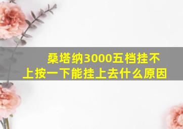 桑塔纳3000五档挂不上按一下能挂上去什么原因