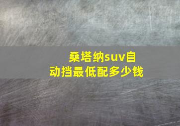 桑塔纳suv自动挡最低配多少钱