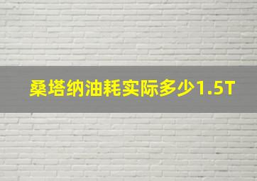 桑塔纳油耗实际多少1.5T