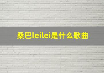 桑巴leilei是什么歌曲