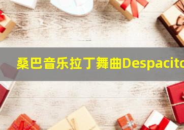 桑巴音乐拉丁舞曲Despacito