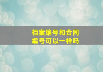 档案编号和合同编号可以一样吗