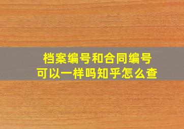 档案编号和合同编号可以一样吗知乎怎么查