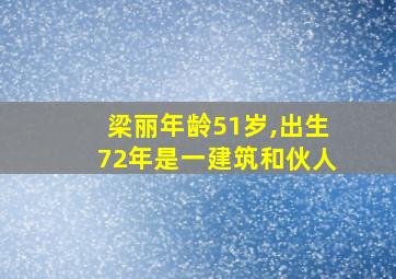 梁丽年龄51岁,出生72年是一建筑和伙人