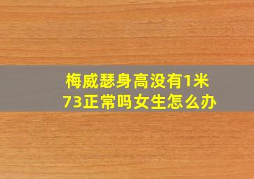 梅威瑟身高没有1米73正常吗女生怎么办