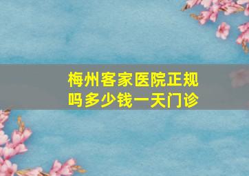 梅州客家医院正规吗多少钱一天门诊