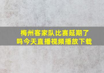 梅州客家队比赛延期了吗今天直播视频播放下载