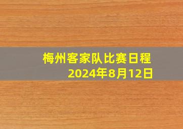 梅州客家队比赛日程2024年8月12日