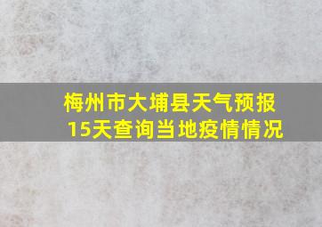 梅州市大埔县天气预报15天查询当地疫情情况