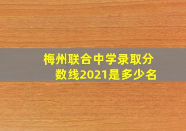 梅州联合中学录取分数线2021是多少名