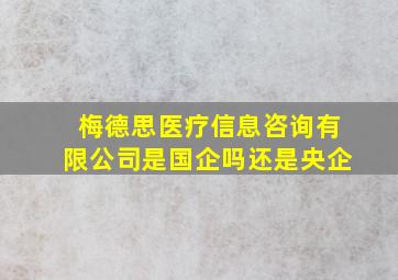 梅德思医疗信息咨询有限公司是国企吗还是央企