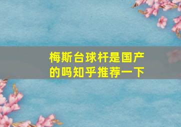 梅斯台球杆是国产的吗知乎推荐一下