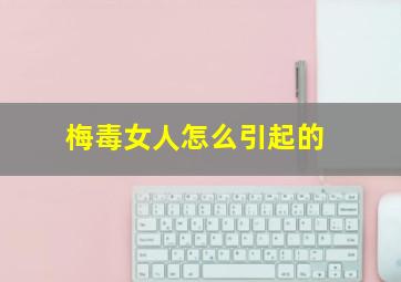 梅毒女人怎么引起的