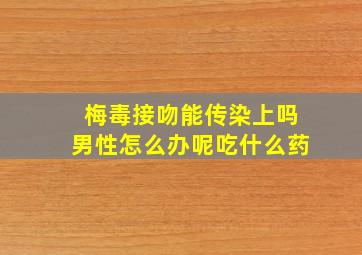 梅毒接吻能传染上吗男性怎么办呢吃什么药