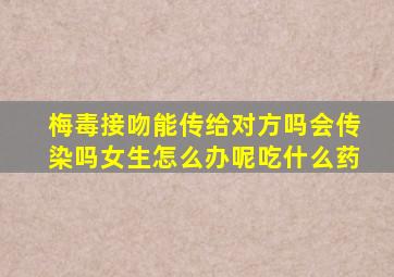 梅毒接吻能传给对方吗会传染吗女生怎么办呢吃什么药