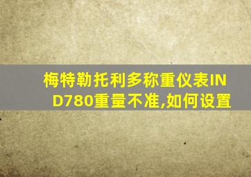 梅特勒托利多称重仪表IND780重量不准,如何设置