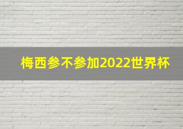 梅西参不参加2022世界杯