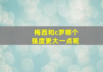 梅西和c罗哪个强度更大一点呢