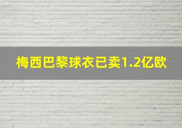 梅西巴黎球衣已卖1.2亿欧