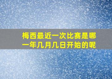 梅西最近一次比赛是哪一年几月几日开始的呢