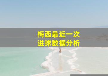 梅西最近一次进球数据分析