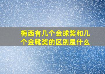 梅西有几个金球奖和几个金靴奖的区别是什么