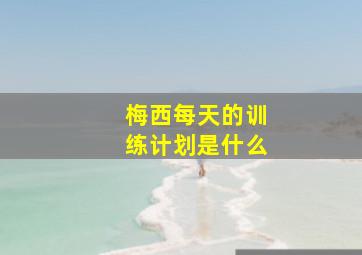 梅西每天的训练计划是什么