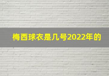 梅西球衣是几号2022年的