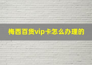 梅西百货vip卡怎么办理的