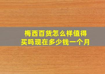 梅西百货怎么样值得买吗现在多少钱一个月