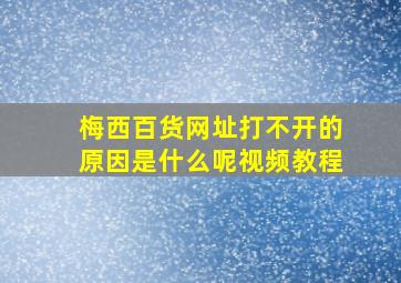 梅西百货网址打不开的原因是什么呢视频教程