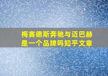 梅赛德斯奔驰与迈巴赫是一个品牌吗知乎文章