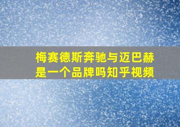 梅赛德斯奔驰与迈巴赫是一个品牌吗知乎视频