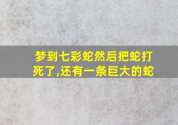 梦到七彩蛇然后把蛇打死了,还有一条巨大的蛇