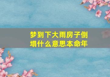 梦到下大雨房子倒塌什么意思本命年