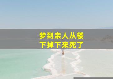 梦到亲人从楼下掉下来死了