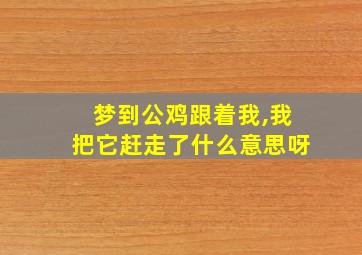 梦到公鸡跟着我,我把它赶走了什么意思呀