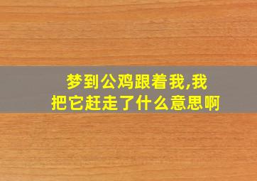 梦到公鸡跟着我,我把它赶走了什么意思啊