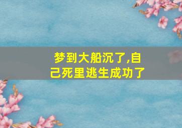 梦到大船沉了,自己死里逃生成功了