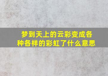 梦到天上的云彩变成各种各样的彩虹了什么意思