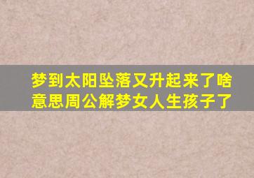 梦到太阳坠落又升起来了啥意思周公解梦女人生孩子了