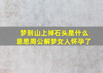 梦到山上掉石头是什么意思周公解梦女人怀孕了