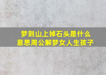 梦到山上掉石头是什么意思周公解梦女人生孩子