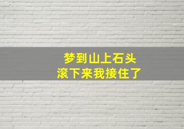 梦到山上石头滚下来我接住了