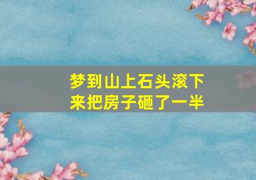 梦到山上石头滚下来把房子砸了一半