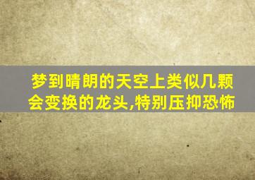 梦到晴朗的天空上类似几颗会变换的龙头,特别压抑恐怖