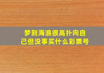 梦到海浪很高扑向自己但没事买什么彩票号