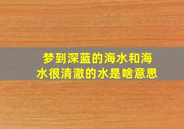 梦到深蓝的海水和海水很清澈的水是啥意思