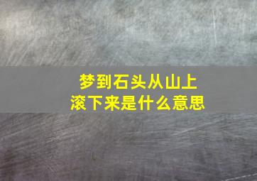 梦到石头从山上滚下来是什么意思