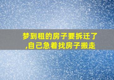 梦到租的房子要拆迁了,自己急着找房子搬走